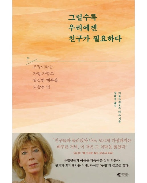 그럴수록 우리에겐 친구가 필요하다 :  우정이라는 가장 가깝고 확실한 행복을 되찾는 법