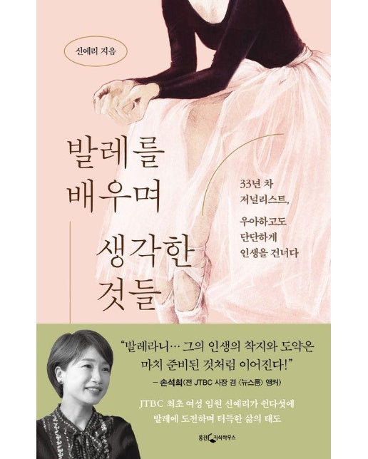 발레를 배우며 생각한 것들 : 33년 차 저널리스트, 우아하고도 단단하게 인생을 건너다