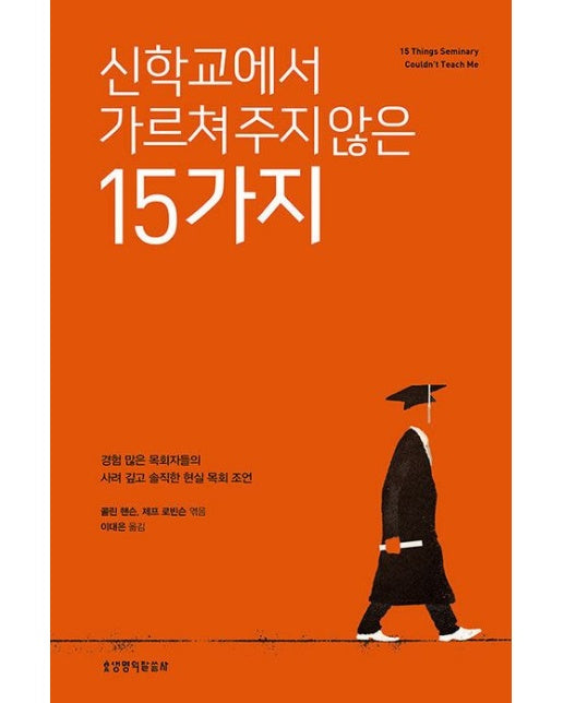 신학교에서 가르쳐 주지 않은 15가지 (경험 많은 목회자들의 사려 깊고 솔직한 현실 목회 조언)
