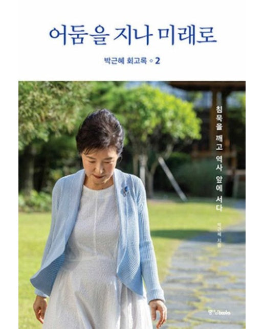 박근혜 회고록 2: 어둠을 지나 미래로 (침묵을 깨고 역사 앞에 서다)