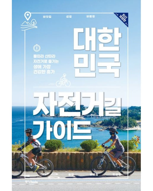 대한민국 자전거길 가이드 (물따라 산따라 자전거로 즐기는 생애 가장 건강한 휴가 | 개정판)