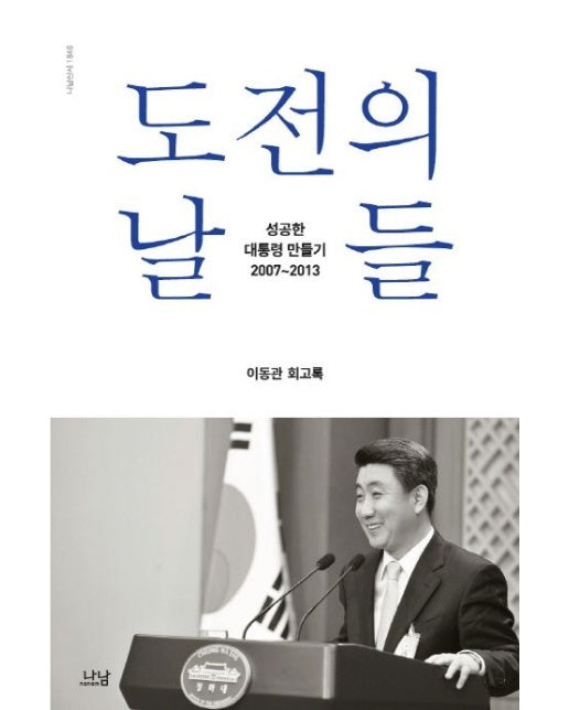 도전의 날들 (성공한 대통령 만들기 2007~2013 | 이동관 회고록)