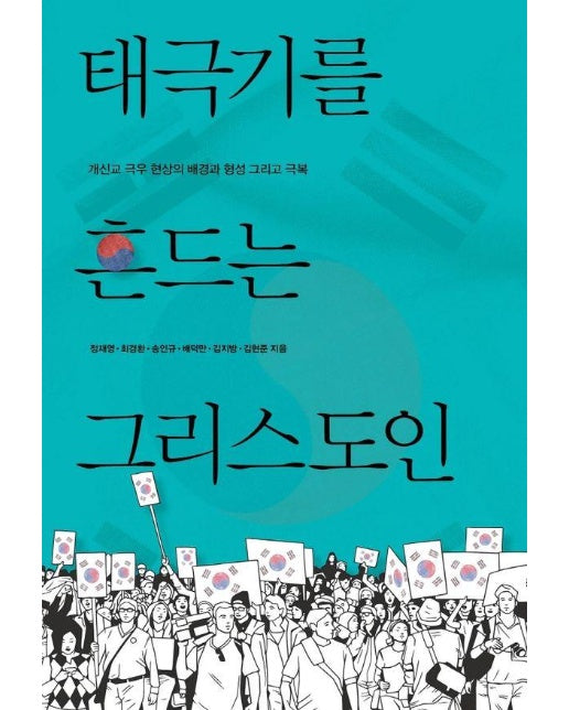 태극기를 흔드는 그리스도인 : 개신교 극우 현상의 배경과 형성 그리고 극복 - 교회탐구포럼 10