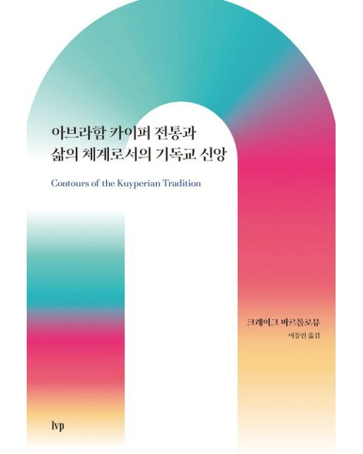 아브라함 카이퍼 전통과 삶의 체계로서의 기독교 신앙 (Contours of the Kuyperian Tradition: A Systematic Introduction)