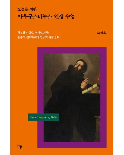 오늘을 위한 아우구스티누스 인생 수업 (회심한 지성인, 위대한 교부, 은총의 신학자에게 믿음의 길을 묻다)