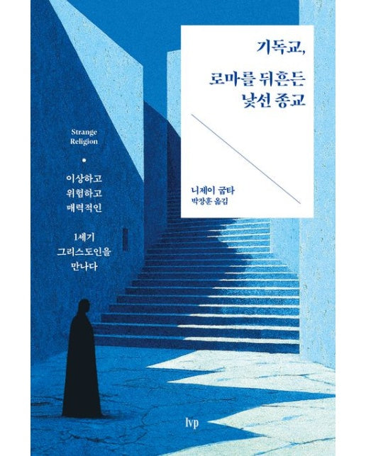 기독교, 로마를 뒤흔든 낯선 종교 (이상하고 위험하고 매력적인 1세기 그리스도인을 만나다)