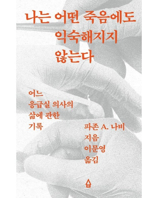 나는 어떤 죽음에도 익숙해지지 않는다 : 어느 응급실 의사의 삶에 관한 기록