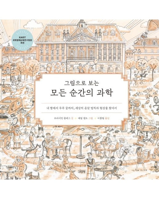 그림으로 보는 모든 순간의 과학 : 내 방에서 우주 끝까지, 세상의 온갖 법칙과 현상을 찾아서