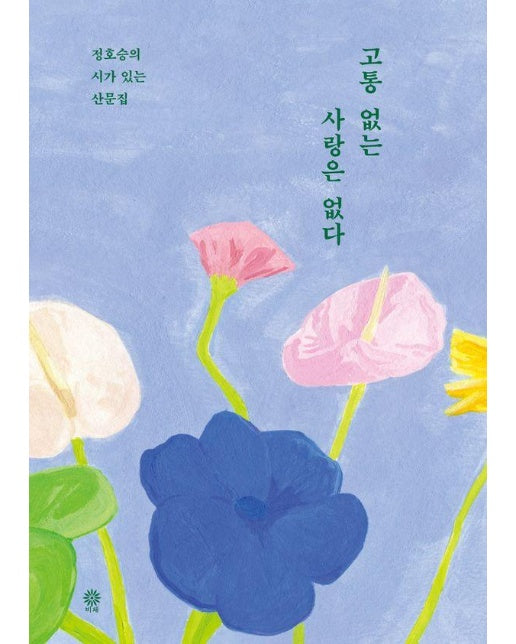 고통 없는 사랑은 없다 : 정호승의 시가 있는 산문집