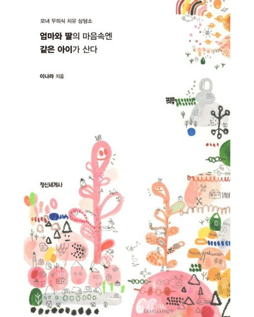 엄마와 딸의 마음속엔 같은 아이가 산다 : 모녀 무의식 치유 상담소 