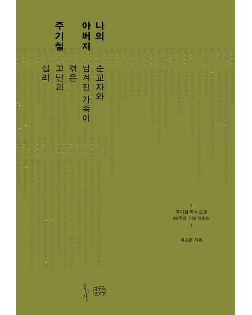 나의 아버지 주기철 (순교자와 남겨진 가족이 겪은 고난과 섭리 | 주기철 목사 순교 80주년 기념 개정판 | 개정판)