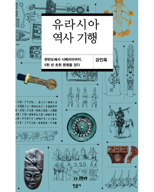 유라시아 역사 기행 : 한반도에서 시베리아까지, 5천 년 초원 문명을 걷다 