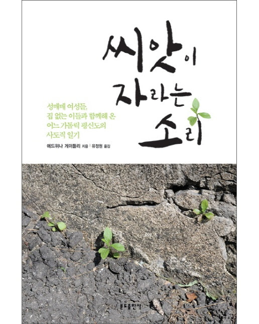 씨앗이 자라는 소리 성매매 여성들, 집 없는 이들과 함께해 온 어느 가톨릭 평신도의 사도직 일