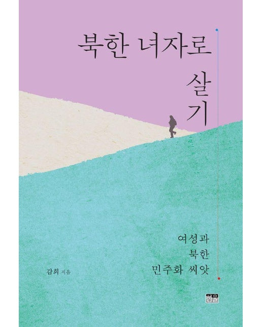 북한 녀자로 살기 : 여성과 북한 민주화 씨앗