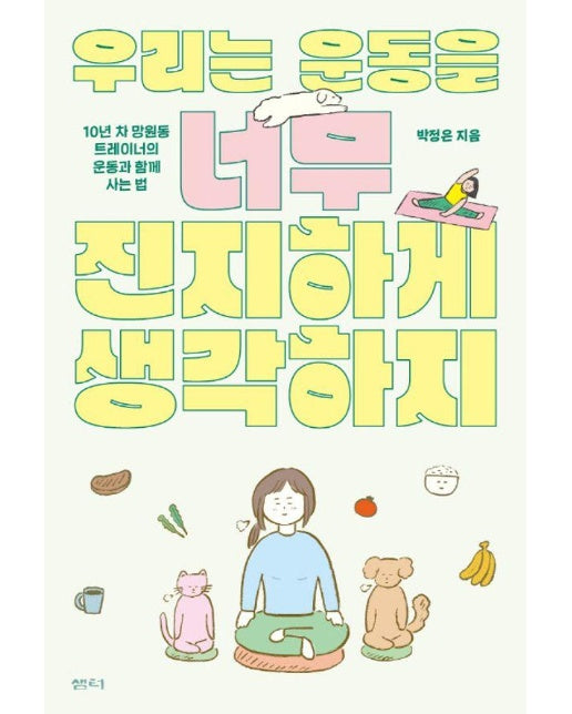 우리는 운동을 너무 진지하게 생각하지 : 10년 차 망원동 트레이너의 운동과 함께 사는 법 