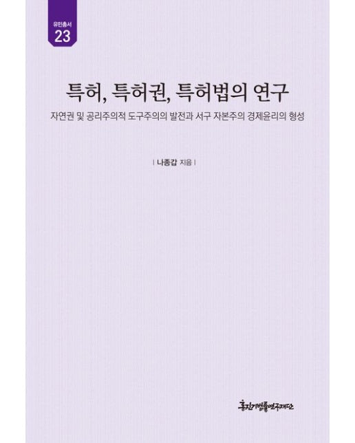 특허, 특허권, 특허법의 연구 (자연권 및 공리주의적 도구주의의 발전과 서구 자본주의 경제윤리의 형성 | 양장본 Hardcover)
