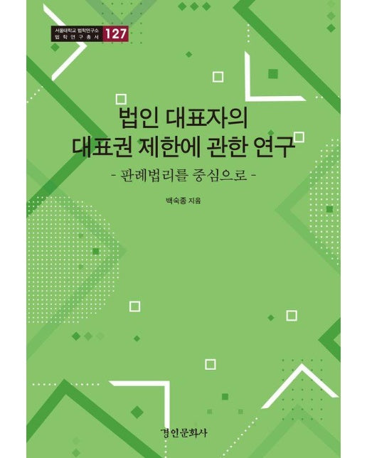 법인 대표자의 대표권 제한에 관한 연구 : 판례법리를 중심으로 - 서울대학교 법학연구소 법학연구총서 127