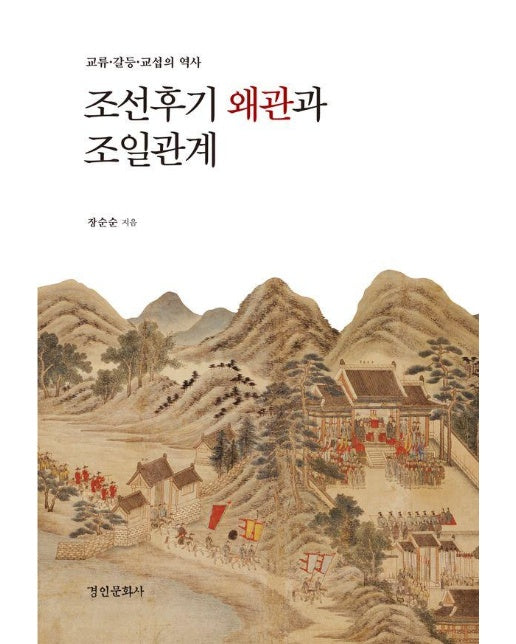 조선 후기 왜관과 조일관계 : 교류, 갈등, 교섭의 역사 - 경인한일관계 연구총서 37 (양장)