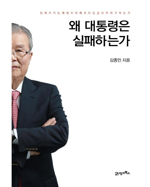 왜 대통령은 실패하는가 : 킹메이커는 왜 정치의 패러다임을 바꾸려고 하는가 