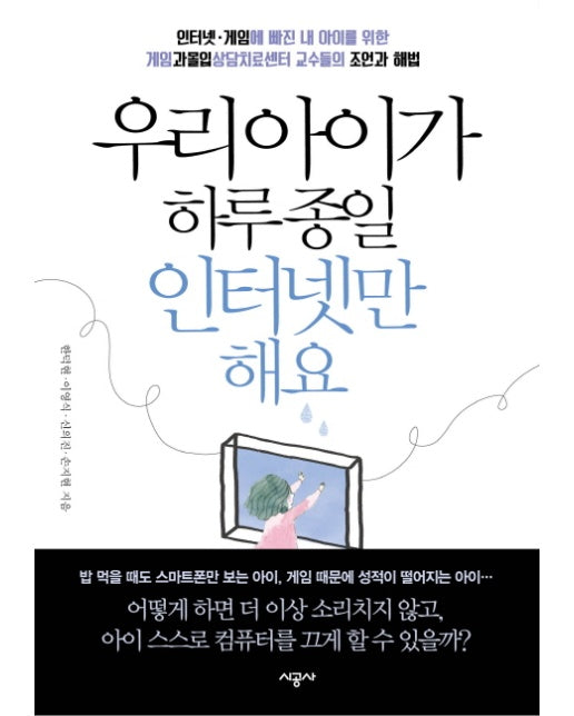 우리 아이가 하루 종일 인터넷만 해요 인터넷 게임에 빠진 내 아이를 위한 | 게임과몰입상담치료센터 교수들의 조언과 해법