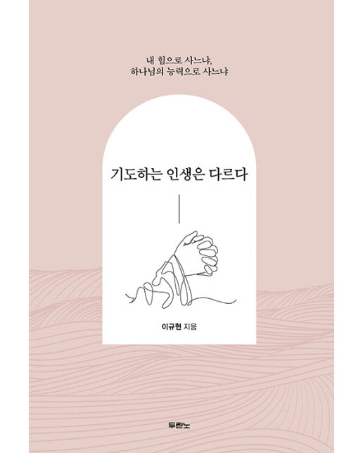 기도하는 인생은 다르다 : 내 힘으로 사느냐, 하나님의 능력으로 사느냐