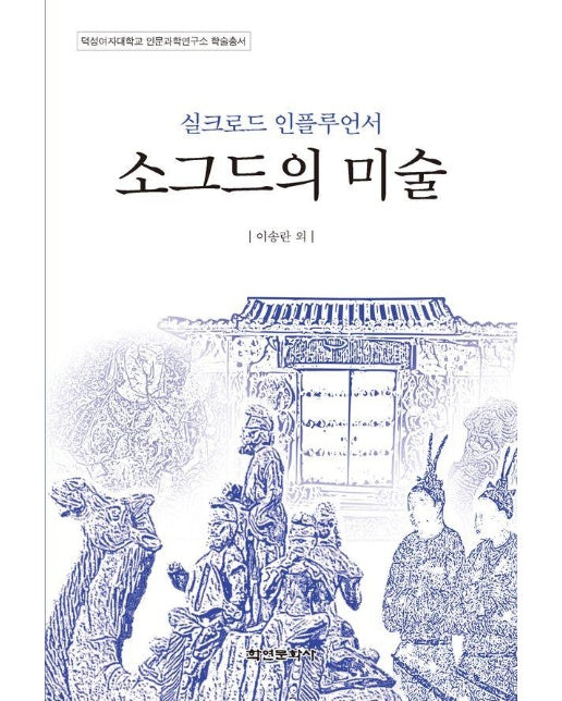 실크로드 인플루언서 소그드의 미술 - 덕성여자대학교 인문과학연구소 학술총서