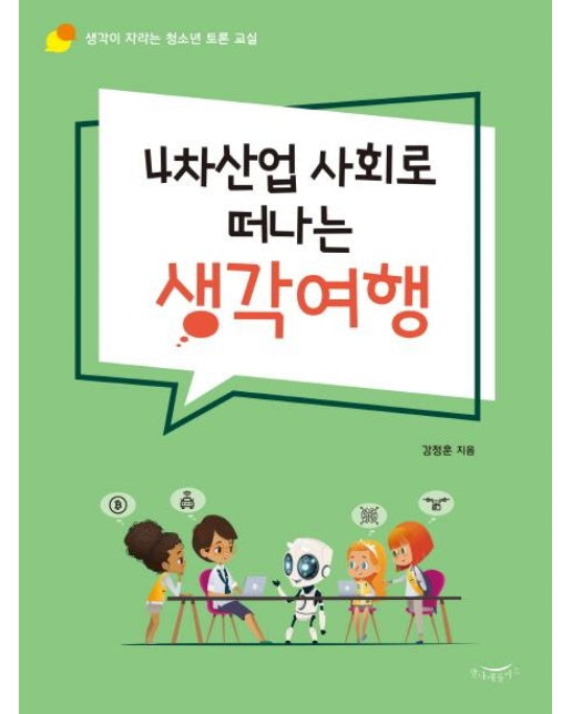 4차산업 사회로 떠나는 생각여행 : 생각이 자라는 청소년 토론 교실