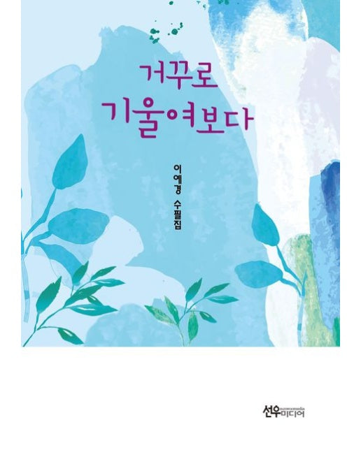 거꾸로 기울여보다 (이예경 수필집)