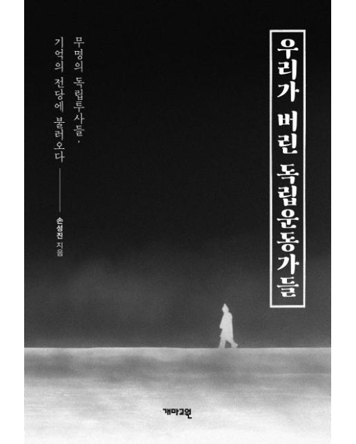 우리가 버린 독립운동가들 : 무명의 독립투사들, 기억의 전당에 불러오다