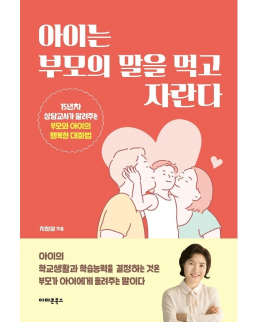 아이는 부모의 말을 먹고 자란다 : 15년차 상담교사가 알려주는 부모와 아이의 행복한 대화법