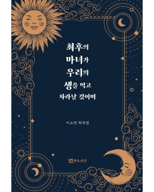최후의 마녀가 우리의 생을 먹고 자라날 것이며 (이소연 희곡집)