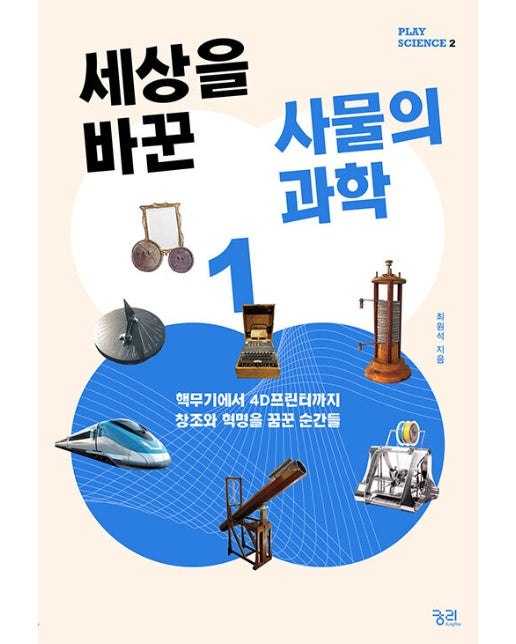 세상을 바꾼 사물의 과학 1 : 핵무기에서 4D프린터까지 창조와 혁명을 꿈꾼 순간들 