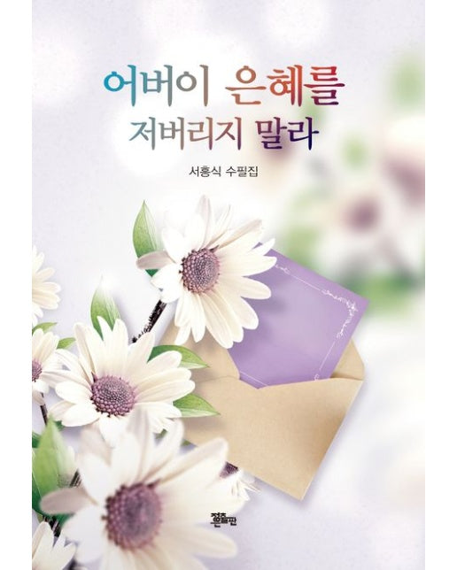 어버이 은혜를 저버리지 말라 (서흥식 수필집)