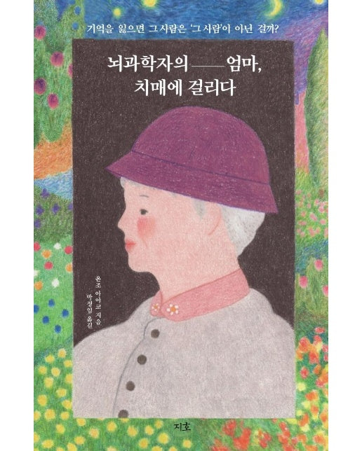 뇌과학자의 엄마, 치매에 걸리다 : 기억을 잃으면 그 사람은 ‘그 사람’이 아닌 걸까?