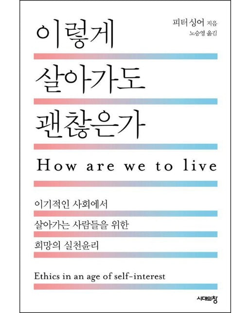 이렇게 살아가도 괜찮은가 : 이기적인 사회에서 살아가는 사람들을 위한 희망의 실천윤리