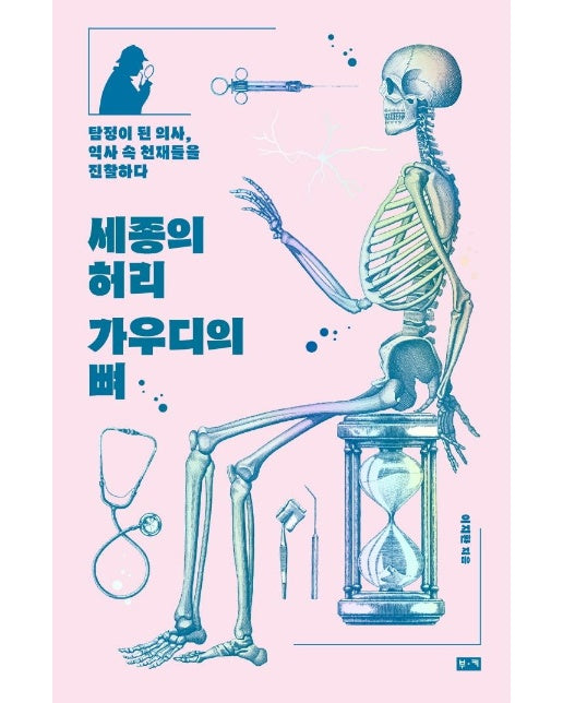 세종의 허리 가우디의 뼈 : 탐정이 된 의사, 역사 속 천재들을 진찰하다