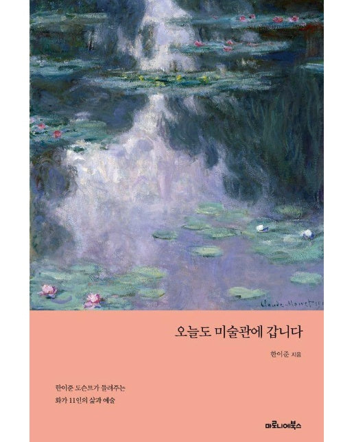 오늘도 미술관에 갑니다 : 한이준 도슨트가 들려주는 화가 11인의 삶과 예술