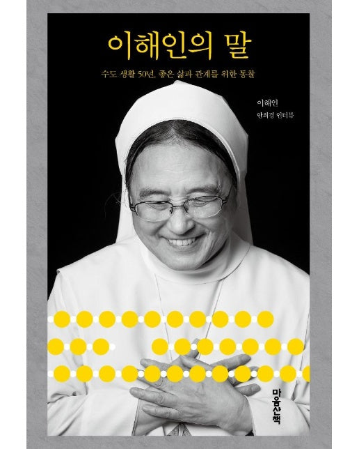 이해인의 말 : 수도생활 50년, 좋은 삶과 관계를 위한 통찰