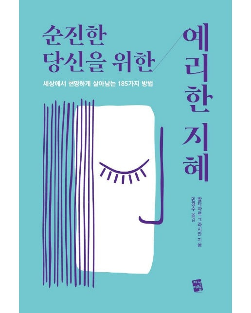 순진한 당신을 위한 예리한 지혜 : 세상에서 현명하게 살아남는 185가지 방법