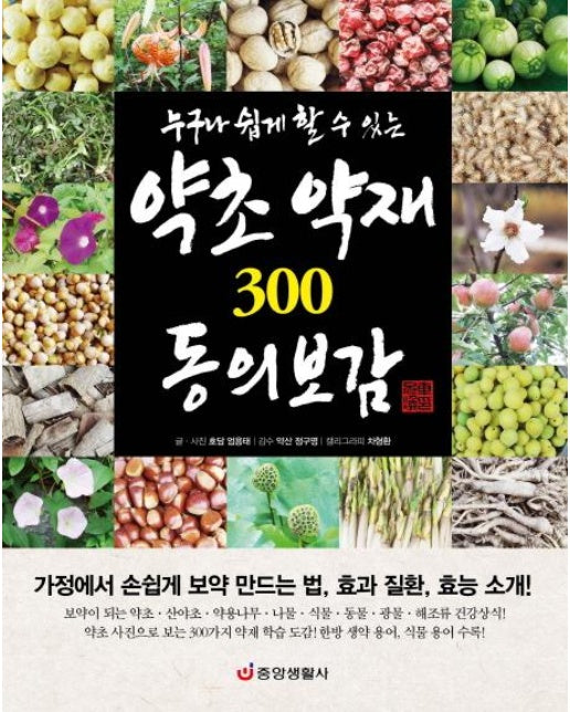 누구나 쉽게 할 수 있는 약초 약재 300 동의보감 가정에서 손쉽게 보약 만드는 법, 효과 질환, 효능 소개!