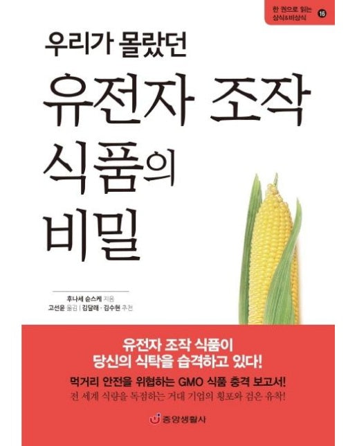 우리가 몰랐던 유전자 조작 식품의 비밀 : 먹거리 안전을 위협하는 GMO 식품 충격 보고서 - 한 권으로 읽는 상식&비상식 16