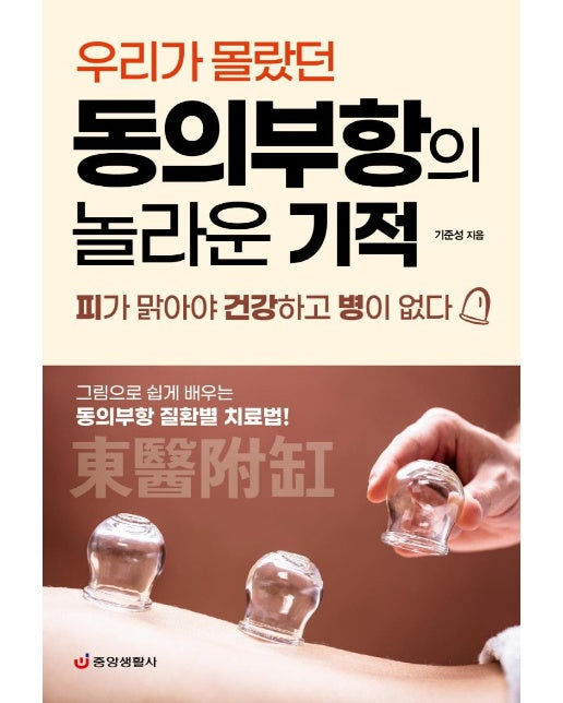 우리가 몰랐던 동의부항의 놀라운 기적 : 피가 맑아야 건강하고 병이 없다