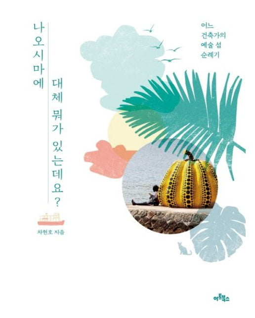 나오시마에 대체 뭐가 있는데요? (어느 건축가의 예술 섬 순례기)