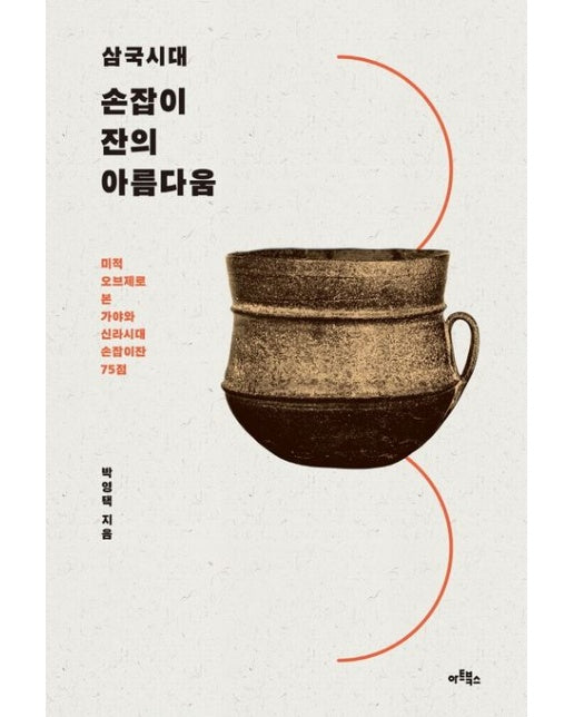 손잡이잔의 아름다움 (미적 오브제로 본 가야와 신라시대 손잡이잔 75점)