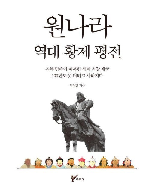 원나라 역대 황제 평전 : 유목 민족이 이룩한 세계 최강 제국 100년도 못 버티고 사라지다