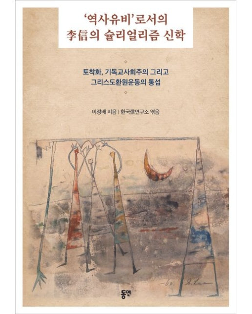 ‘역사유비’로서의 이신의 슐리얼리즘 신학 (토착화, 기독교사회주의 그리고 그리스도환원운동의 통섭)