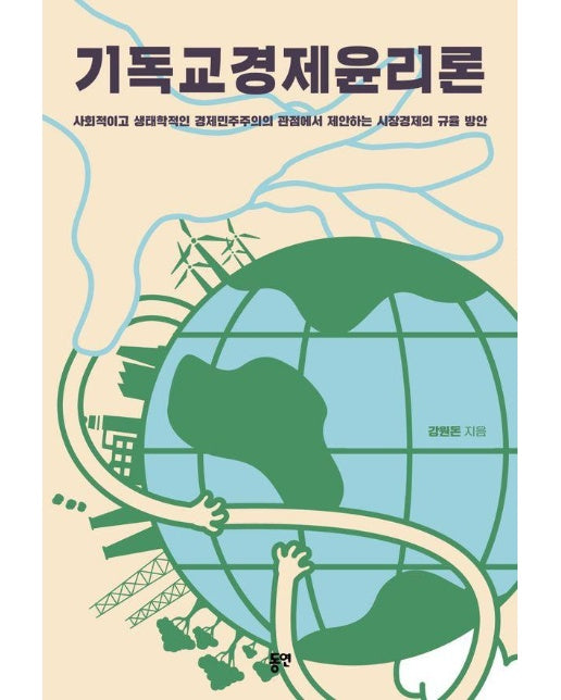 기독교경제윤리론 : 사회적이고 생태학적인 경제민주주의의 관점에서 제안하는 시장경제의 규율 방안 