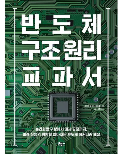 반도체 구조 원리 교과서 (논리회로 구성에서 미세 공정까지, 미래 산업의 향방을 알아채는 반도체 메커니즘 해설)