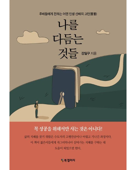 나를 다듬는 것들 : 후배들에게 전하는 어떤 인생 선배의 고언(苦言)