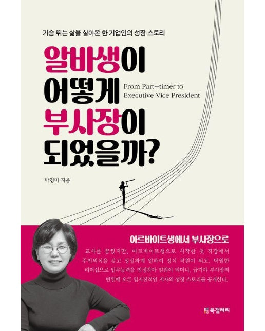 알바생이 어떻게 부사장이 되었을까? : 가슴 뛰는 삶을 살아온 한 기업인의 성장 스토리